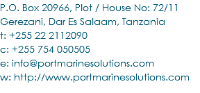 P.O. Box 20966, Plot / House No: 72/11 Gerezani, Dar Es Salaam, Tanzania t: +255 22 2112090 c: +255 754 050505 e: info@portmarinesolutions.com w: http://www.portmarinesolutions.com